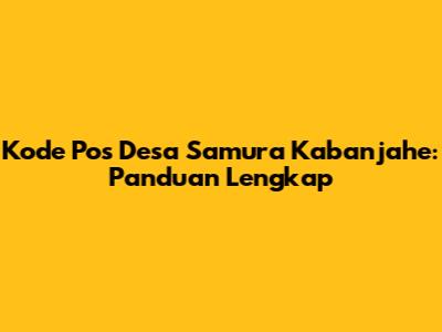 Kode Pos Desa Samura Kabanjahe: Panduan Lengkap