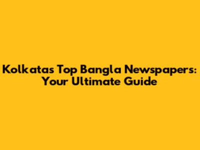 Kolkata's Top Bangla Newspapers: Your Ultimate Guide