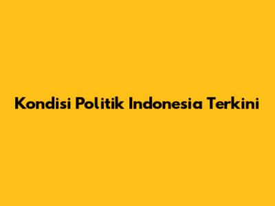 Kondisi Politik Indonesia Terkini