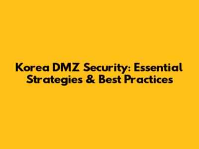 Korea DMZ Security: Essential Strategies & Best Practices