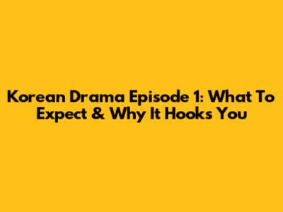 Korean Drama Episode 1: What To Expect & Why It Hooks You