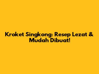 Kroket Singkong: Resep Lezat & Mudah Dibuat!