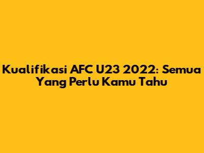 Kualifikasi AFC U23 2022: Semua Yang Perlu Kamu Tahu