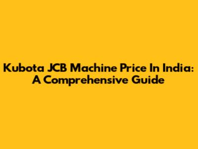 Kubota JCB Machine Price In India: A Comprehensive Guide