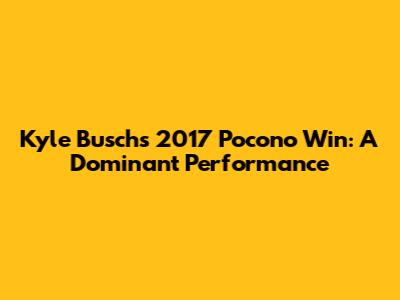 Kyle Busch's 2017 Pocono Win: A Dominant Performance