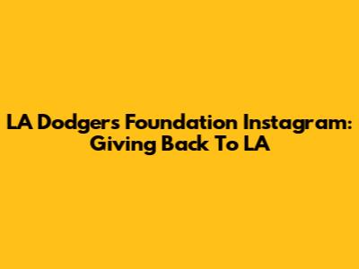 LA Dodgers Foundation Instagram: Giving Back To LA