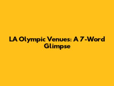 LA Olympic Venues: A 7-Word Glimpse