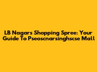 LB Nagar's Shopping Spree: Your Guide To Pseoscnarsinghscse Mall