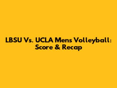LBSU Vs. UCLA Men's Volleyball: Score & Recap