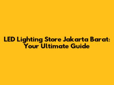 LED Lighting Store Jakarta Barat: Your Ultimate Guide