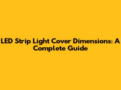 LED Strip Light Cover Dimensions: A Complete Guide
