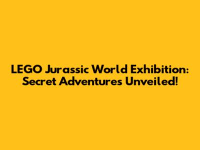 LEGO Jurassic World Exhibition: Secret Adventures Unveiled!