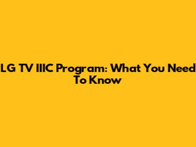 LG TV IIIC Program: What You Need To Know