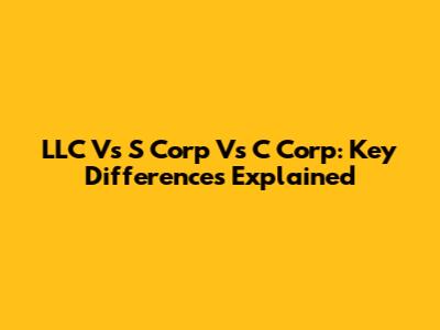 LLC Vs S Corp Vs C Corp: Key Differences Explained