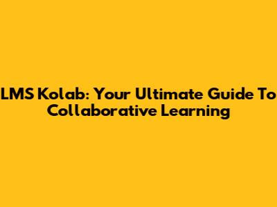 LMS Kolab: Your Ultimate Guide To Collaborative Learning