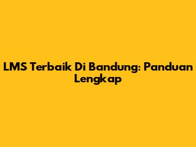 LMS Terbaik Di Bandung: Panduan Lengkap