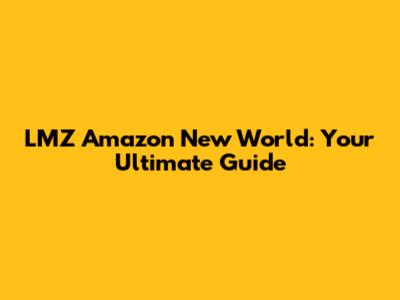 LMZ Amazon New World: Your Ultimate Guide