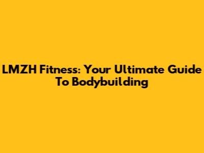 LMZH Fitness: Your Ultimate Guide To Bodybuilding