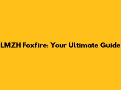 LMZH Foxfire: Your Ultimate Guide