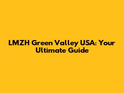 LMZH Green Valley USA: Your Ultimate Guide