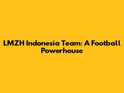 LMZH Indonesia Team: A Football Powerhouse