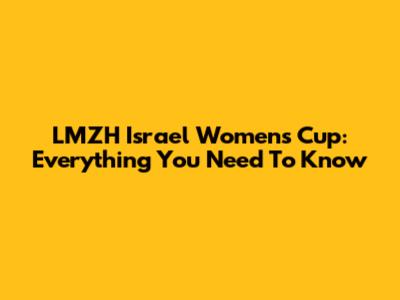 LMZH Israel Women's Cup: Everything You Need To Know