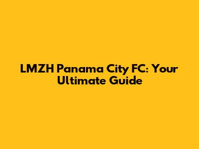 LMZH Panama City FC: Your Ultimate Guide