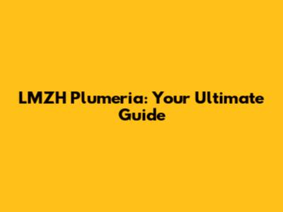 LMZH Plumeria: Your Ultimate Guide