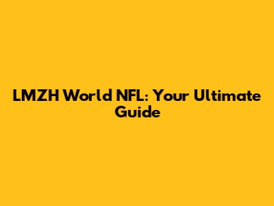 LMZH World NFL: Your Ultimate Guide