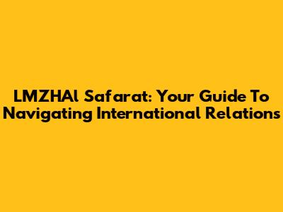 LMZHAl Safarat: Your Guide To Navigating International Relations