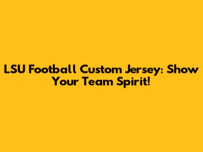 LSU Football Custom Jersey: Show Your Team Spirit!