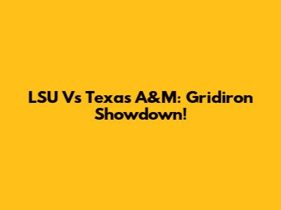LSU Vs Texas A&M: Gridiron Showdown!