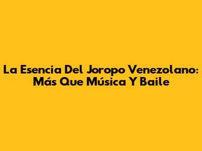 La Esencia Del Joropo Venezolano: Más Que Música Y Baile