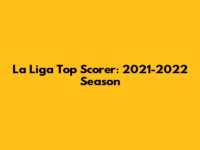 La Liga Top Scorer: 2021-2022 Season
