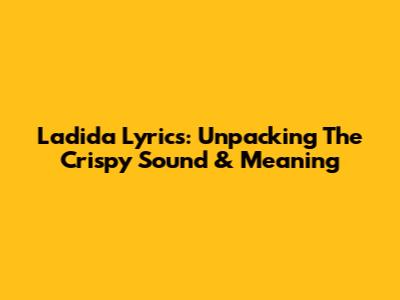 Ladida Lyrics: Unpacking The Crispy Sound & Meaning