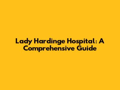 Lady Hardinge Hospital: A Comprehensive Guide