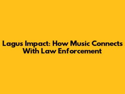 Lagu's Impact: How Music Connects With Law Enforcement