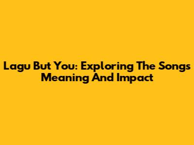 Lagu But You: Exploring The Song's Meaning And Impact