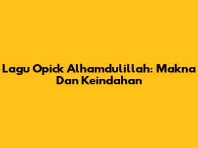 Lagu Opick Alhamdulillah: Makna Dan Keindahan