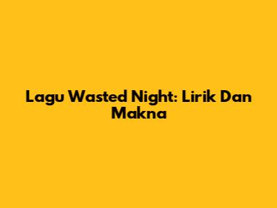 Lagu Wasted Night: Lirik Dan Makna