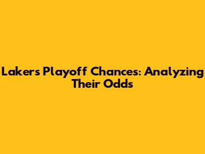 Lakers Playoff Chances: Analyzing Their Odds