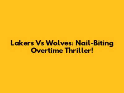 Lakers Vs Wolves: Nail-Biting Overtime Thriller!