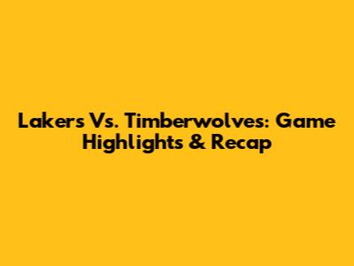 Lakers Vs. Timberwolves: Game Highlights & Recap
