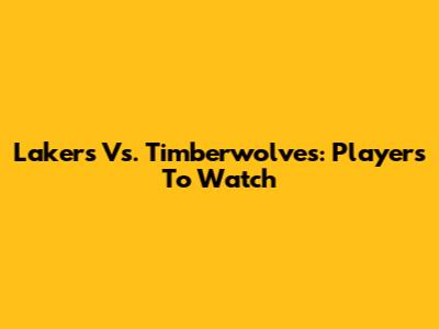 Lakers Vs. Timberwolves: Players To Watch