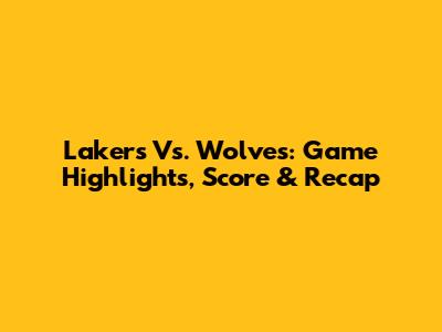 Lakers Vs. Wolves: Game Highlights, Score & Recap