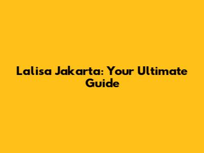 Lalisa Jakarta: Your Ultimate Guide