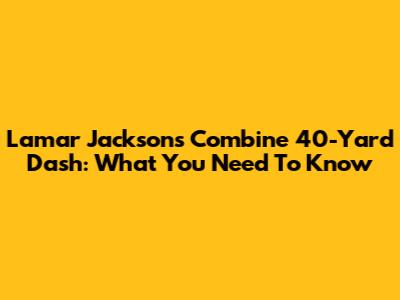 Lamar Jackson's Combine 40-Yard Dash: What You Need To Know