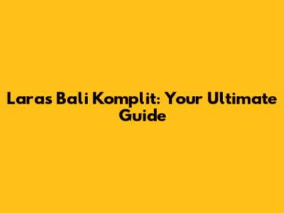Lara's Bali Komplit: Your Ultimate Guide