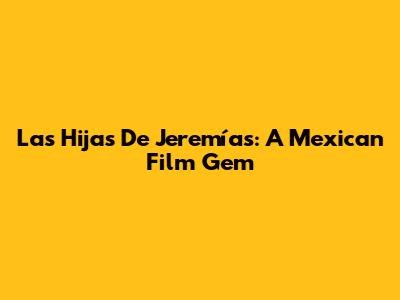 Las Hijas De Jeremías: A Mexican Film Gem