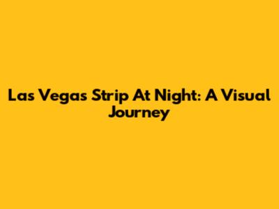 Las Vegas Strip At Night: A Visual Journey